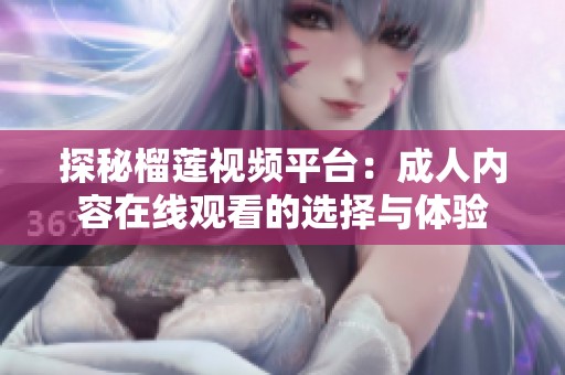 探秘榴莲视频平台：成人内容在线观看的选择与体验