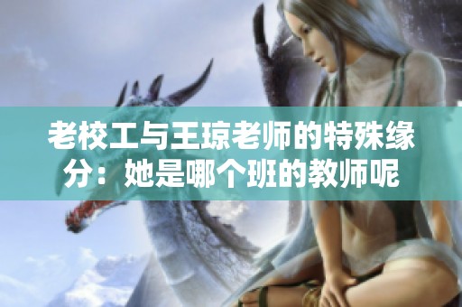 老校工与王琼老师的特殊缘分：她是哪个班的教师呢
