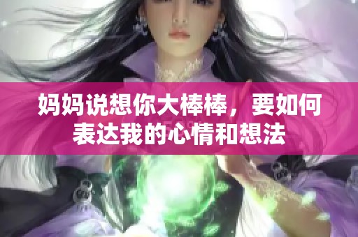妈妈说想你大棒棒，要如何表达我的心情和想法