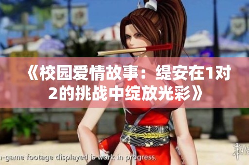 《校园爱情故事：缇安在1对2的挑战中绽放光彩》