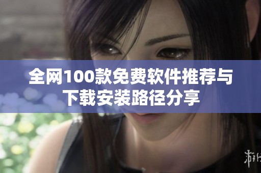 全网100款免费软件推荐与下载安装路径分享
