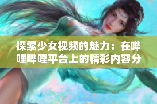 探索少女视频的魅力：在哔哩哔哩平台上的精彩内容分享