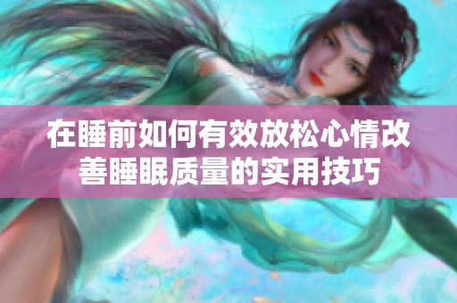 在睡前如何有效放松心情改善睡眠质量的实用技巧