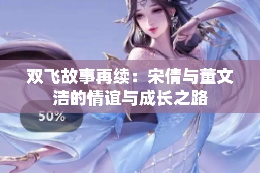 双飞故事再续：宋倩与董文洁的情谊与成长之路