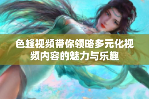 色蜂视频带你领略多元化视频内容的魅力与乐趣