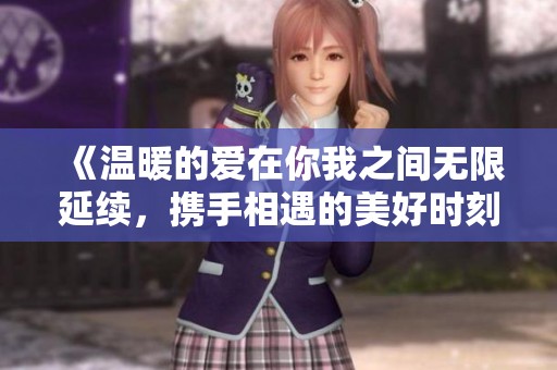 《温暖的爱在你我之间无限延续，携手相遇的美好时刻》