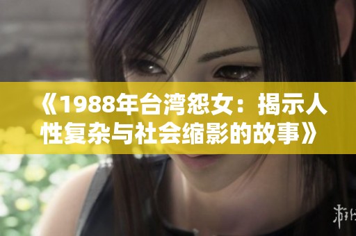 《1988年台湾怨女：揭示人性复杂与社会缩影的故事》