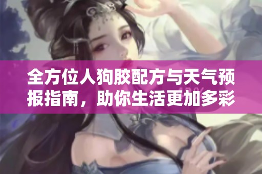 全方位人狗胶配方与天气预报指南，助你生活更加多彩