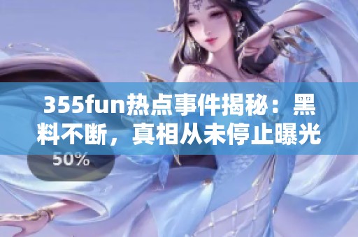 355fun热点事件揭秘：黑料不断，真相从未停止曝光