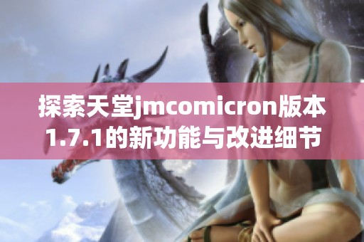 探索天堂jmcomicron版本1.7.1的新功能与改进细节