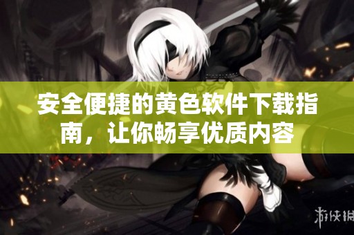 安全便捷的黄色软件下载指南，让你畅享优质内容