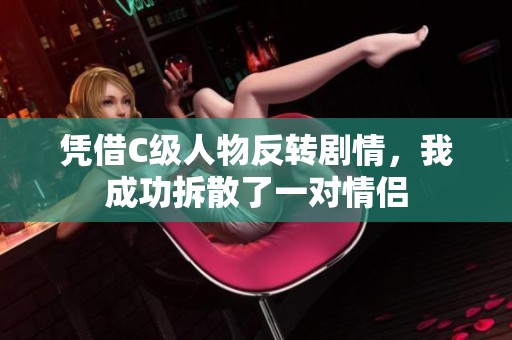 凭借C级人物反转剧情，我成功拆散了一对情侣