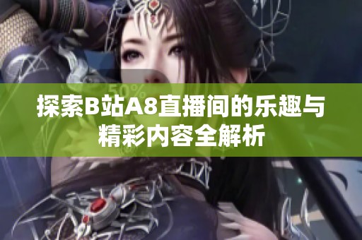 探索B站A8直播间的乐趣与精彩内容全解析
