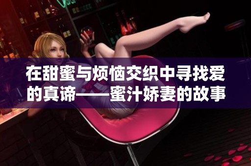 在甜蜜与烦恼交织中寻找爱的真谛——蜜汁娇妻的故事