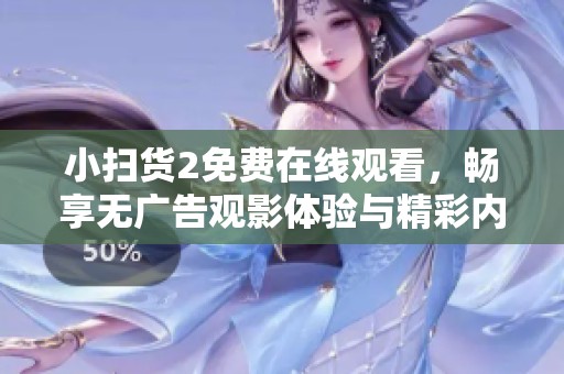 小扫货2免费在线观看，畅享无广告观影体验与精彩内容