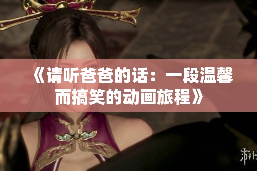 《请听爸爸的话：一段温馨而搞笑的动画旅程》