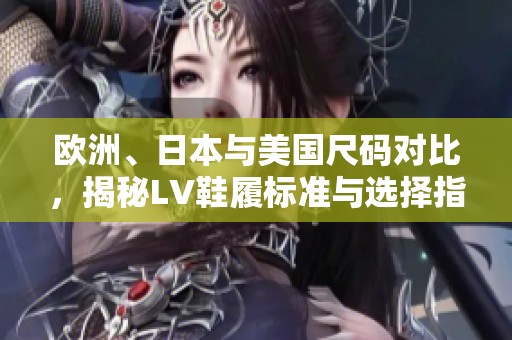 欧洲、日本与美国尺码对比，揭秘LV鞋履标准与选择指南