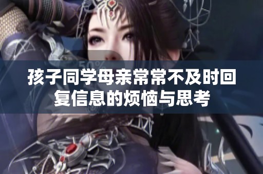 孩子同学母亲常常不及时回复信息的烦恼与思考