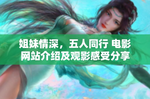 姐妹情深，五人同行 电影网站介绍及观影感受分享