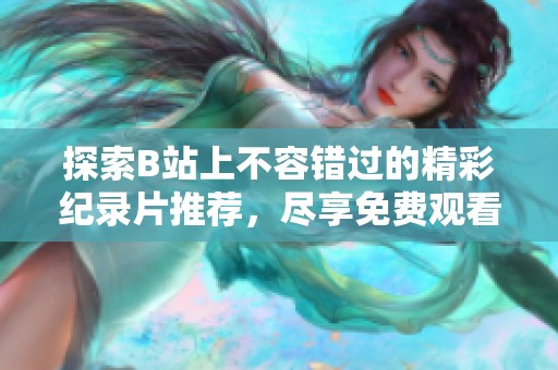 探索B站上不容错过的精彩纪录片推荐，尽享免费观看体验