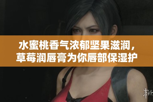 水蜜桃香气浓郁坚果滋润，草莓润唇膏为你唇部保湿护航