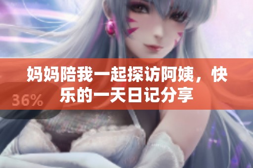 妈妈陪我一起探访阿姨，快乐的一天日记分享