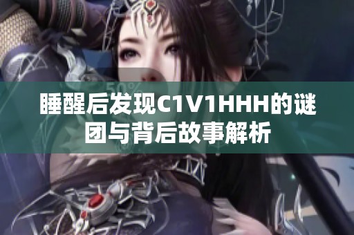 睡醒后发现C1V1HHH的谜团与背后故事解析