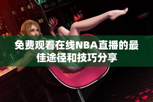 免费观看在线NBA直播的最佳途径和技巧分享