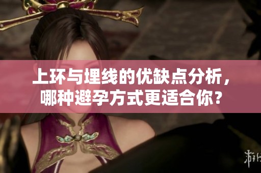 上环与埋线的优缺点分析，哪种避孕方式更适合你？