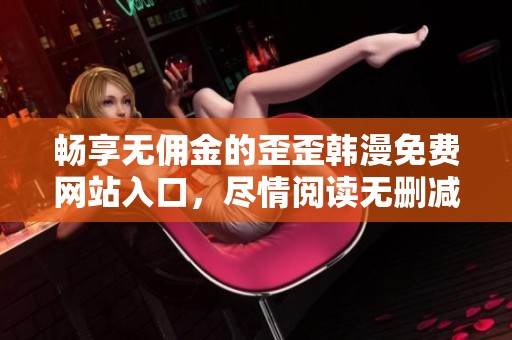 畅享无佣金的歪歪韩漫免费网站入口，尽情阅读无删减漫画