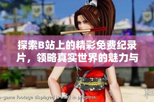 探索B站上的精彩免费纪录片，领略真实世界的魅力与故事