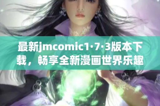 最新jmcomic1·7·3版本下载，畅享全新漫画世界乐趣！