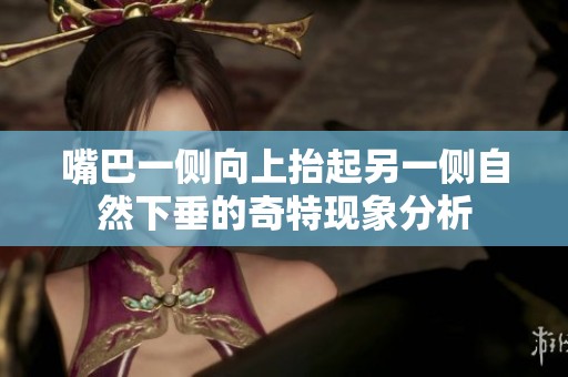 嘴巴一侧向上抬起另一侧自然下垂的奇特现象分析