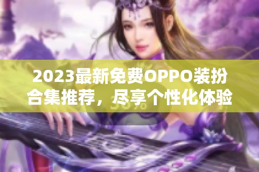 2023最新免费OPPO装扮合集推荐，尽享个性化体验