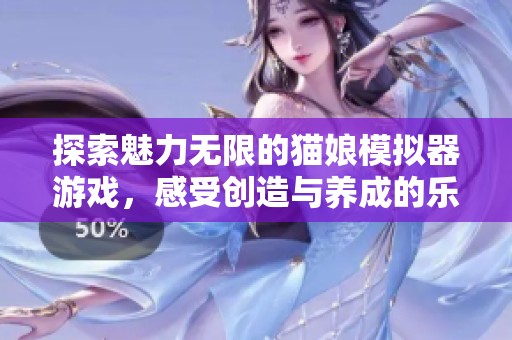 探索魅力无限的猫娘模拟器游戏，感受创造与养成的乐趣！