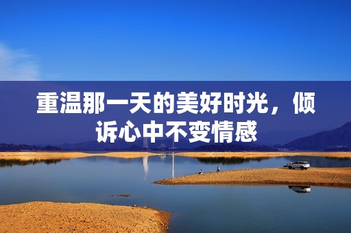 重温那一天的美好时光，倾诉心中不变情感