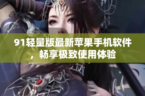91轻量版最新苹果手机软件，畅享极致使用体验