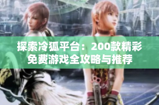 探索冷狐平台：200款精彩免费游戏全攻略与推荐