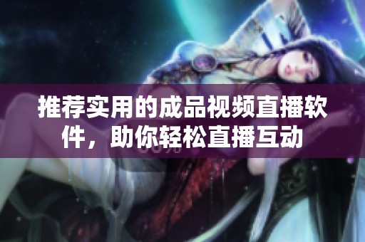 推荐实用的成品视频直播软件，助你轻松直播互动
