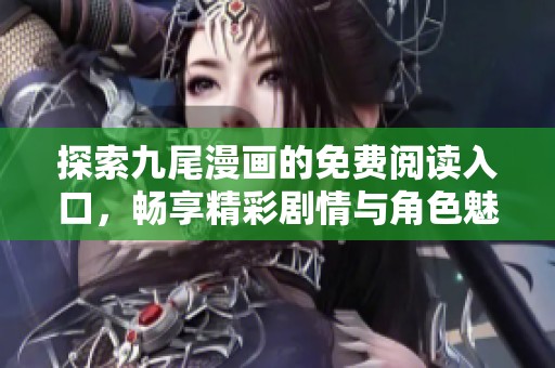 探索九尾漫画的免费阅读入口，畅享精彩剧情与角色魅力