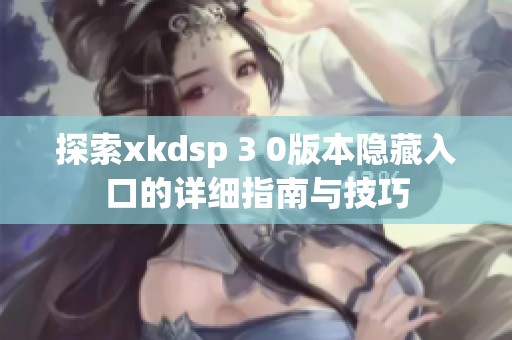 探索xkdsp 3 0版本隐藏入口的详细指南与技巧