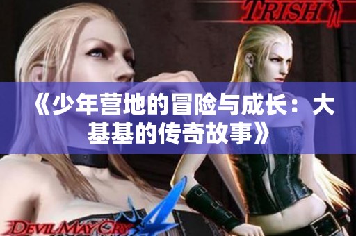《少年营地的冒险与成长：大基基的传奇故事》