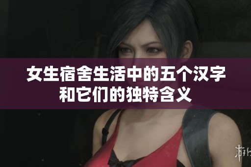 女生宿舍生活中的五个汉字和它们的独特含义