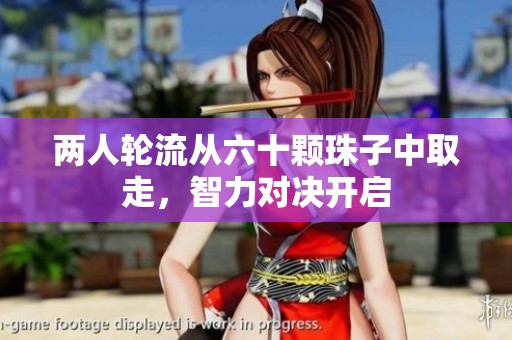 两人轮流从六十颗珠子中取走，智力对决开启