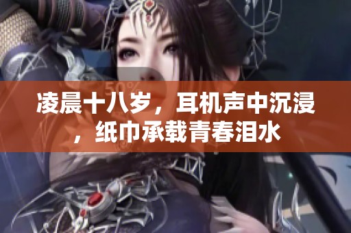凌晨十八岁，耳机声中沉浸，纸巾承载青春泪水