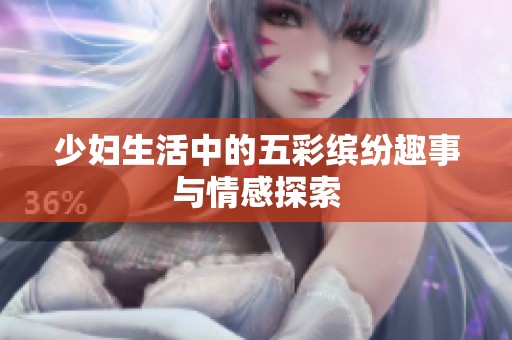 少妇生活中的五彩缤纷趣事与情感探索