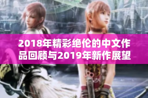 2018年精彩绝伦的中文作品回顾与2019年新作展望