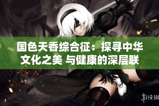 国色天香综合征：探寻中华文化之美 与健康的深层联系