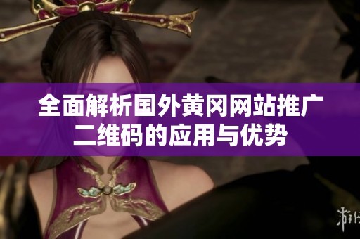 全面解析国外黄冈网站推广二维码的应用与优势