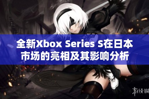 全新Xbox Series S在日本市场的亮相及其影响分析